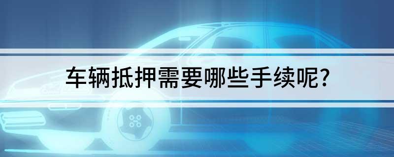 車抵押貸款需要什么手續(xù)(貸款抵押車子需要什么)? 知識(shí)問答 第1張- 車抵押貸款需要什么手續(xù)(貸款抵押車子需要什么)? (http://m.ssksuo.cn/) 知識(shí)問答 第1張