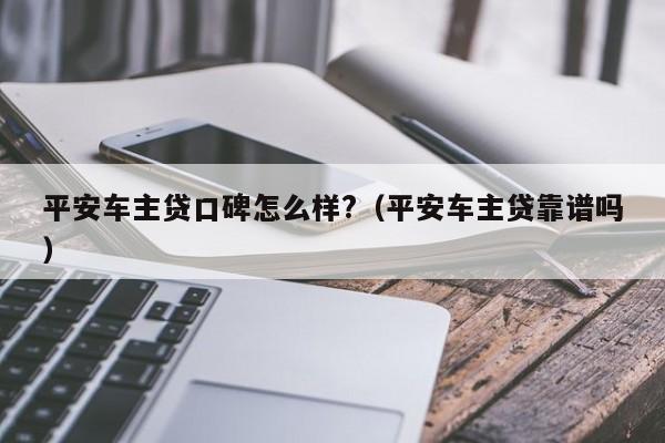 平安車主融資怎么樣(平安銀行汽車融資中心)? (http://m.ssksuo.cn/) 知識(shí)問答 第1張