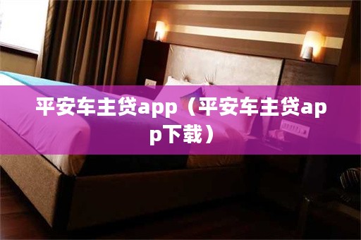 平安車主貸app下載(車主貸平安怎么樣)? 知識(shí)問答 第1張- 平安車主貸app下載(車主貸平安怎么樣)? (http://m.ssksuo.cn/) 知識(shí)問答 第1張