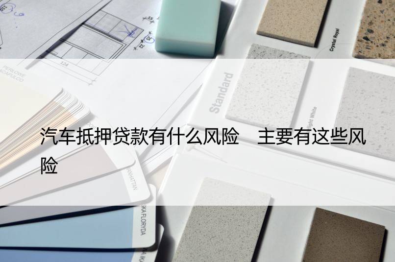 車輛抵押貸款風(fēng)險(抵押貸款車輛風(fēng)險分析)？ (http://m.ssksuo.cn/) 知識問答 第1張