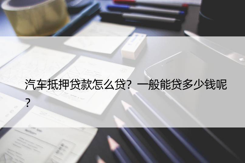 車子抵押一般能貸多少錢(抵押車貸能貸多少)？ (http://m.ssksuo.cn/) 知識問答 第1張