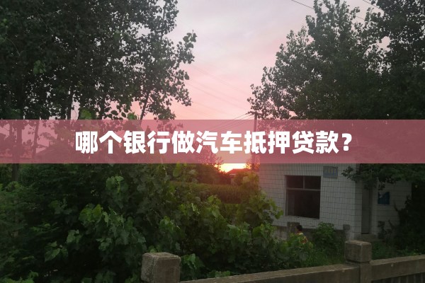 汽車抵押貸款那個(gè)銀行利息低(抵押車貸款利息高嗎)？ (http://m.ssksuo.cn/) 知識(shí)問(wèn)答 第1張