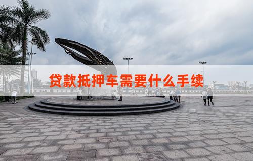 車輛抵押貸款都需要什么流程(抵押貸款流程車輛需要什么資料)？ (http://m.ssksuo.cn/) 知識問答 第1張